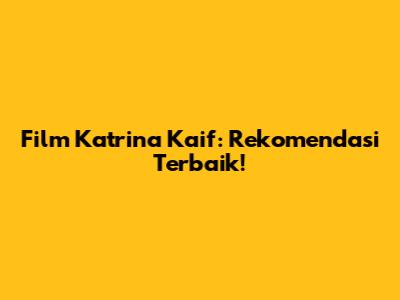Film Katrina Kaif: Rekomendasi Terbaik!