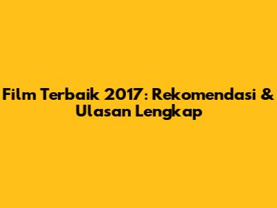Film Terbaik 2017: Rekomendasi & Ulasan Lengkap