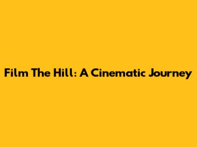 Film The Hill: A Cinematic Journey