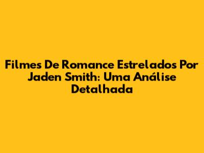 Filmes De Romance Estrelados Por Jaden Smith: Uma Análise Detalhada