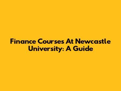 Finance Courses At Newcastle University: A Guide