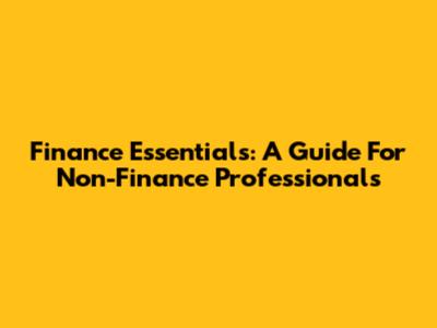 Finance Essentials: A Guide For Non-Finance Professionals