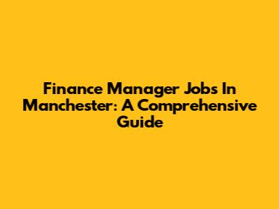Finance Manager Jobs In Manchester: A Comprehensive Guide
