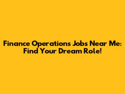 Finance Operations Jobs Near Me: Find Your Dream Role!