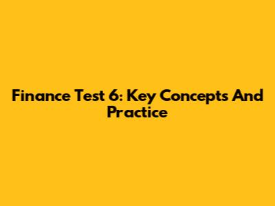Finance Test 6: Key Concepts And Practice