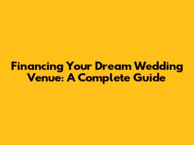 Financing Your Dream Wedding Venue: A Complete Guide