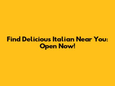 Find Delicious Italian Near You: Open Now!