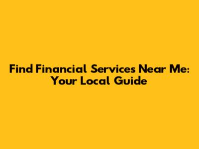 Find Financial Services Near Me: Your Local Guide