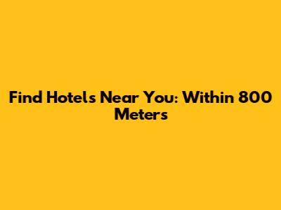 Find Hotels Near You: Within 800 Meters