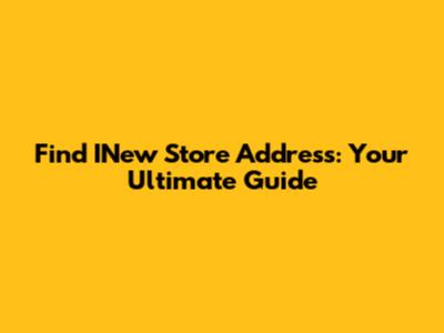 Find INew Store Address: Your Ultimate Guide