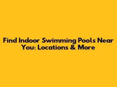 Find Indoor Swimming Pools Near You: Locations & More