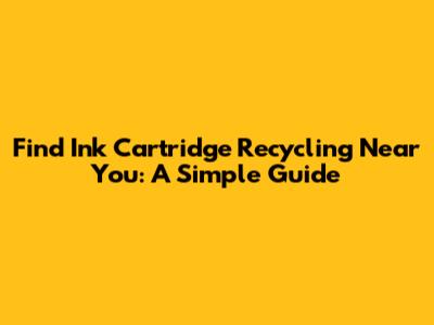 Find Ink Cartridge Recycling Near You: A Simple Guide