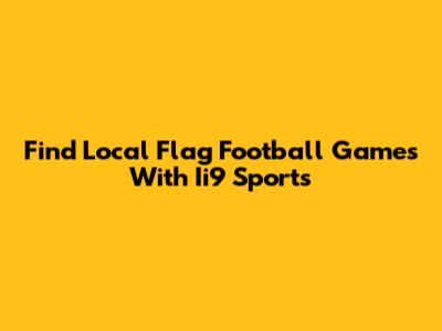 Find Local Flag Football Games With Ii9 Sports