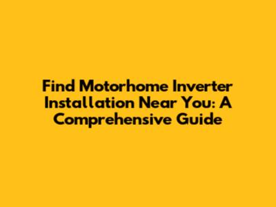 Find Motorhome Inverter Installation Near You: A Comprehensive Guide