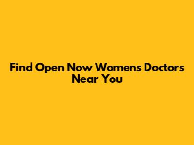 Find Open Now Women's Doctors Near You