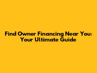 Find Owner Financing Near You: Your Ultimate Guide