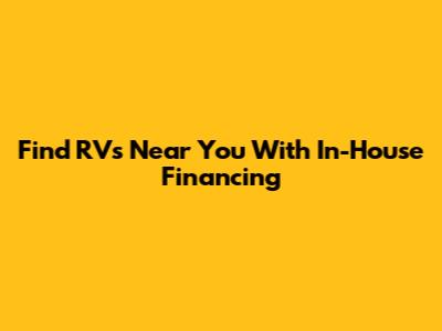 Find RVs Near You With In-House Financing