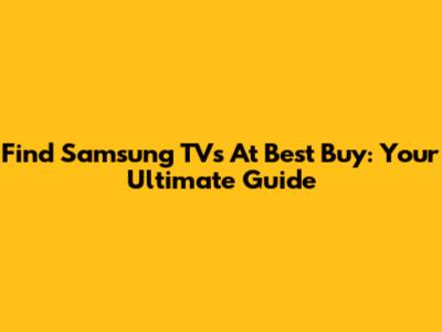 Find Samsung TVs At Best Buy: Your Ultimate Guide