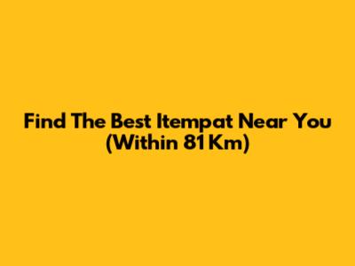 Find The Best Itempat Near You (Within 81 Km)