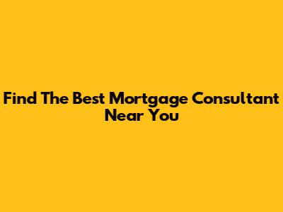 Find The Best Mortgage Consultant Near You