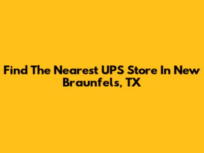 Find The Nearest UPS Store In New Braunfels, TX