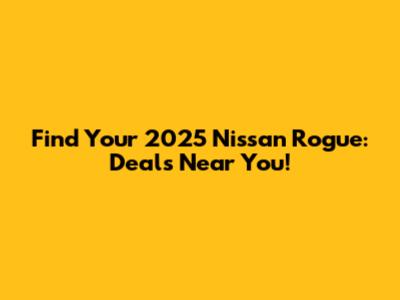 Find Your 2025 Nissan Rogue: Deals Near You!
