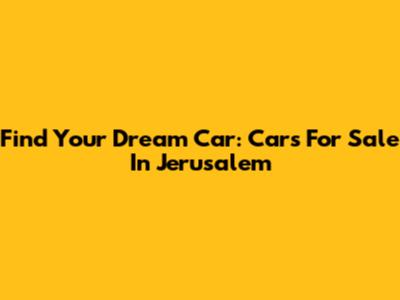 Find Your Dream Car: Cars For Sale In Jerusalem