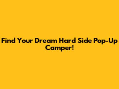Find Your Dream Hard Side Pop-Up Camper!