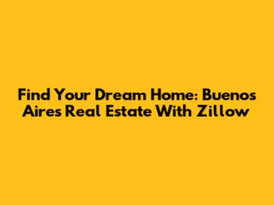 Find Your Dream Home: Buenos Aires Real Estate With Zillow