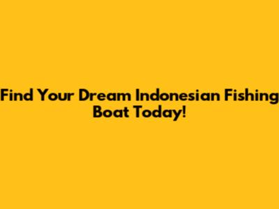 Find Your Dream Indonesian Fishing Boat Today!