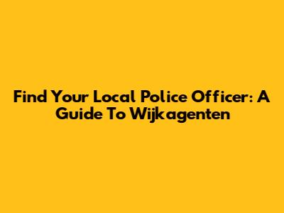Find Your Local Police Officer: A Guide To Wijkagenten