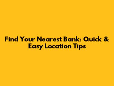 Find Your Nearest Bank: Quick & Easy Location Tips