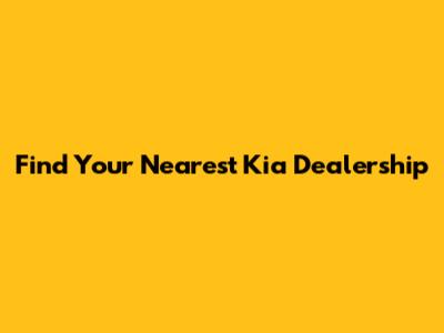 Find Your Nearest Kia Dealership