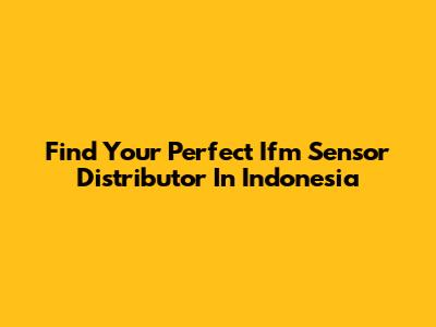 Find Your Perfect Ifm Sensor Distributor In Indonesia
