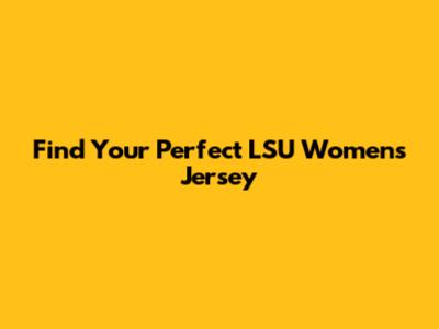 Find Your Perfect LSU Women's Jersey