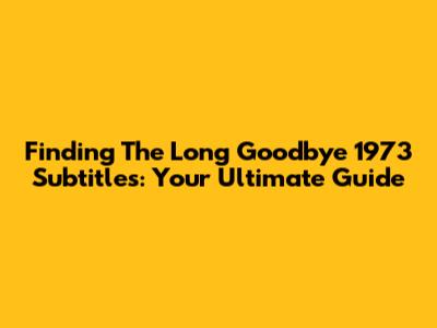 Finding 'The Long Goodbye' 1973 Subtitles: Your Ultimate Guide