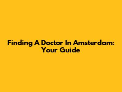 Finding A Doctor In Amsterdam: Your Guide