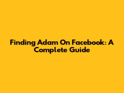 Finding Adam On Facebook: A Complete Guide