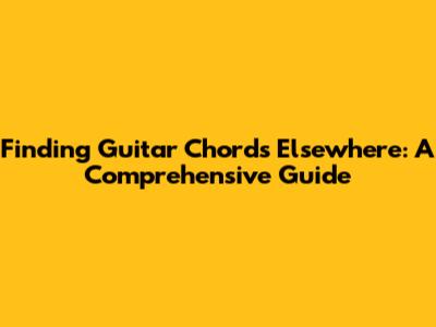 Finding Guitar Chords Elsewhere: A Comprehensive Guide