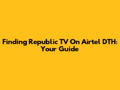 Finding Republic TV On Airtel DTH: Your Guide