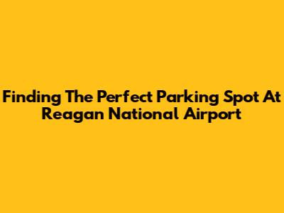 Finding The Perfect Parking Spot At Reagan National Airport