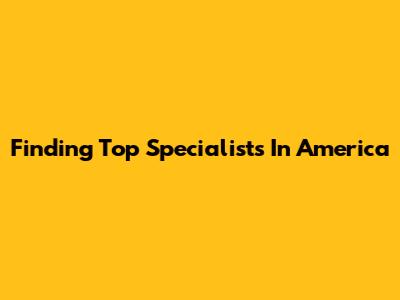 Finding Top Specialists In America