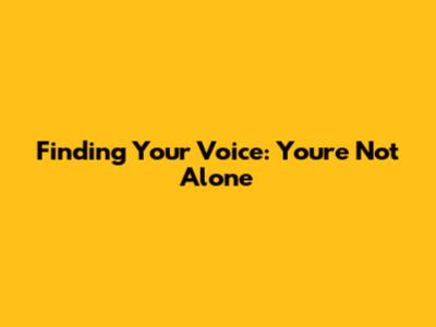 Finding Your Voice: You're Not Alone