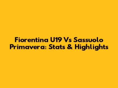 Fiorentina U19 Vs Sassuolo Primavera: Stats & Highlights