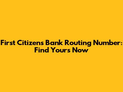 First Citizens Bank Routing Number: Find Yours Now