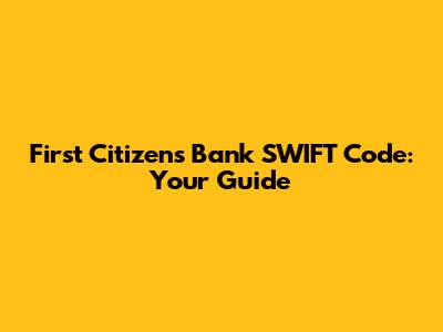 First Citizens Bank SWIFT Code: Your Guide