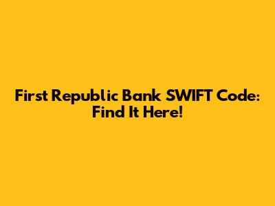 First Republic Bank SWIFT Code: Find It Here!