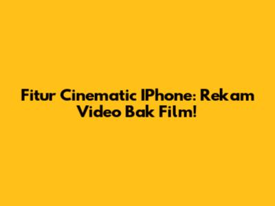 Fitur Cinematic IPhone: Rekam Video Bak Film!