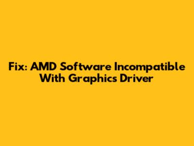 Fix: AMD Software Incompatible With Graphics Driver