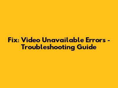Fix: Video Unavailable Errors - Troubleshooting Guide